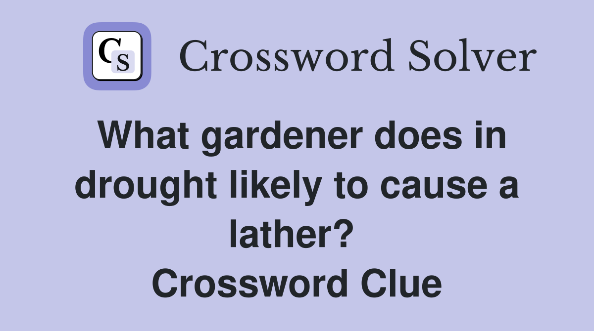 What gardener does in drought likely to cause a lather?  Crossword Clue