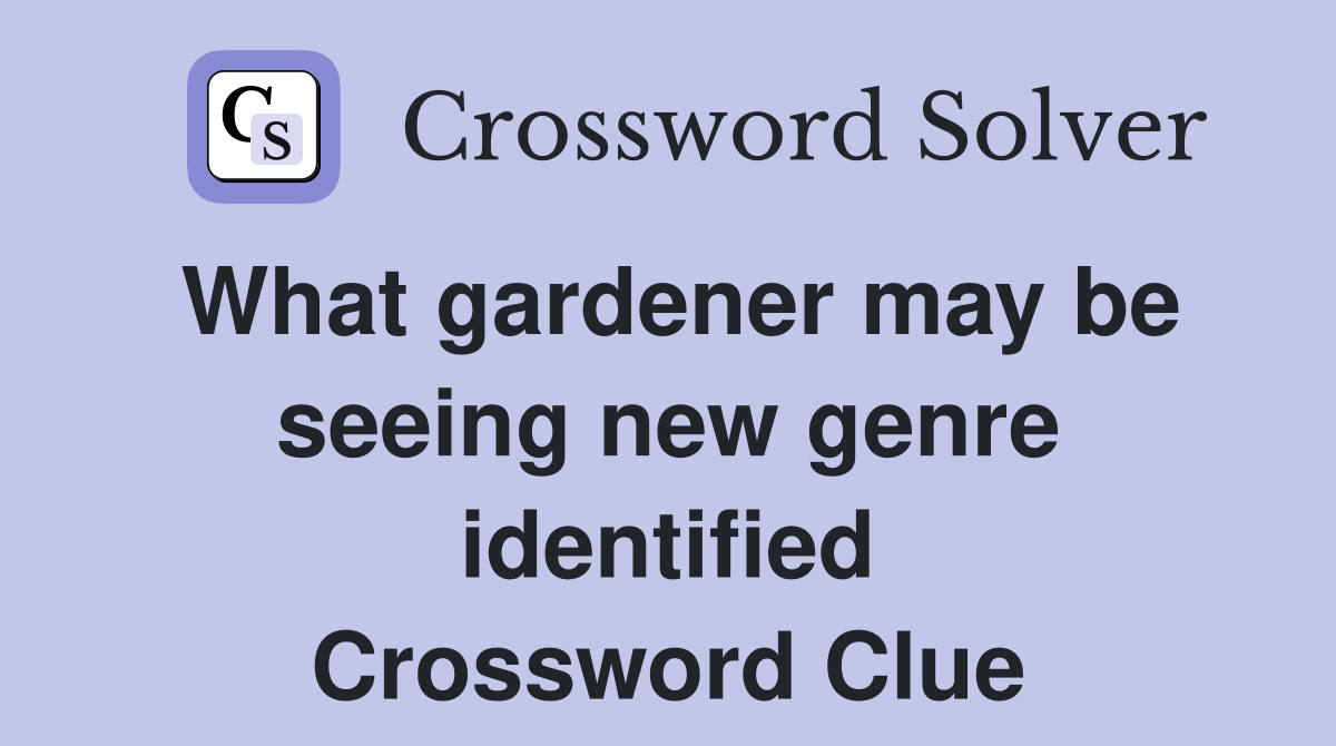 What gardener may be seeing new genre identified Crossword Clue