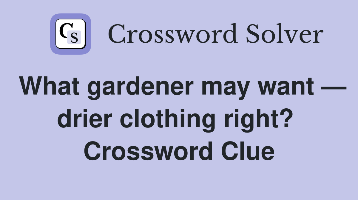 What gardener may want — drier clothing right?  Crossword Clue