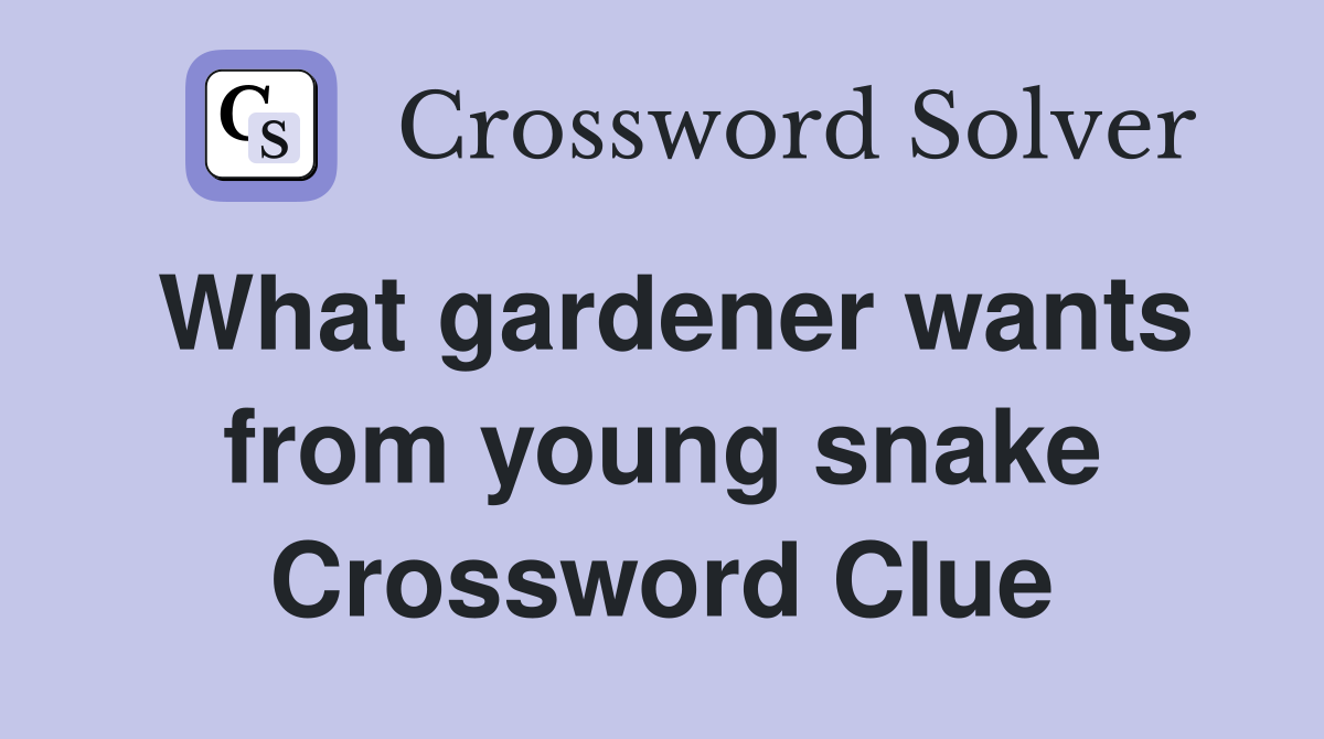 What gardener wants from young snake Crossword Clue