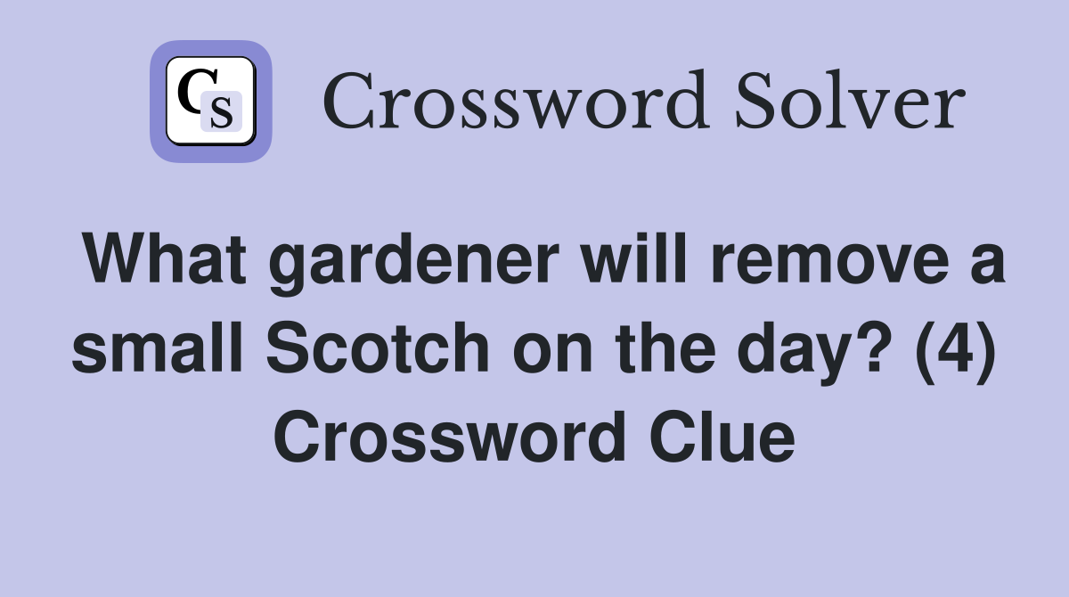 What gardener will remove a small Scotch on the day? (4) Crossword Clue