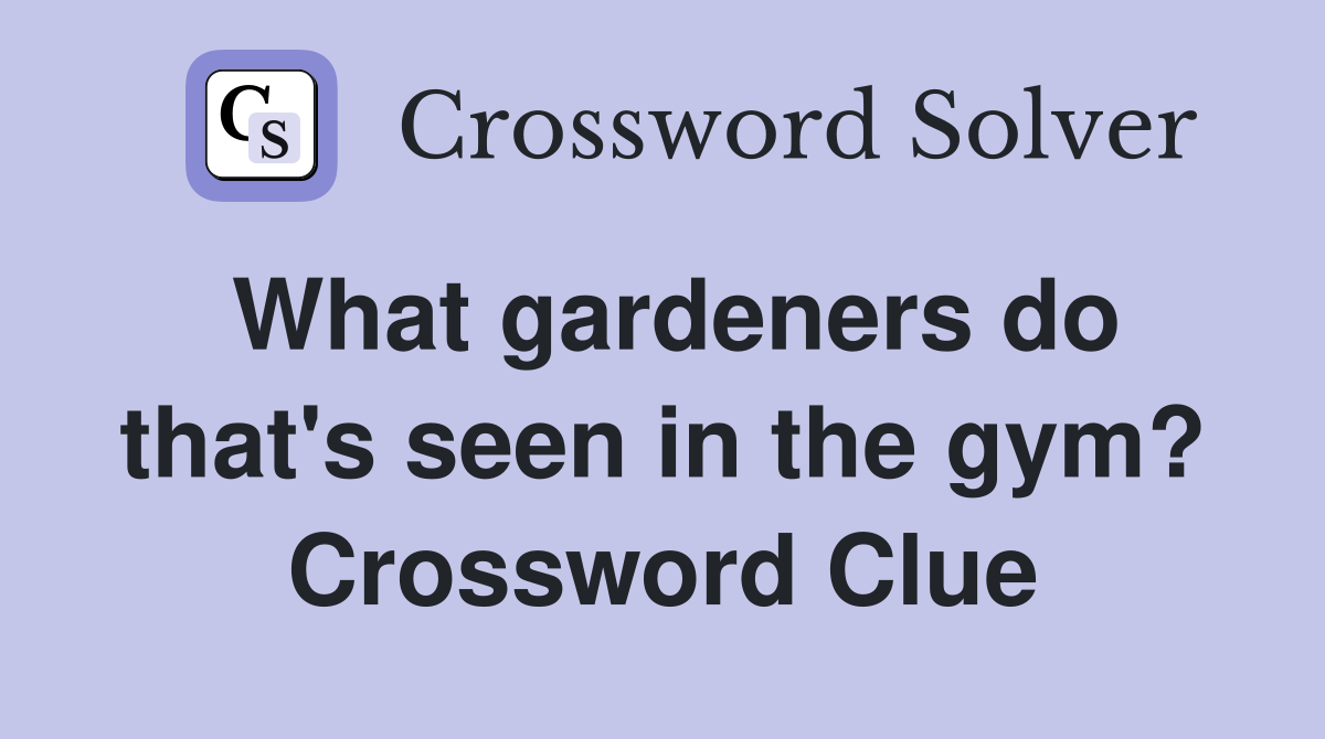 What gardeners do that's seen in the gym? Crossword Clue