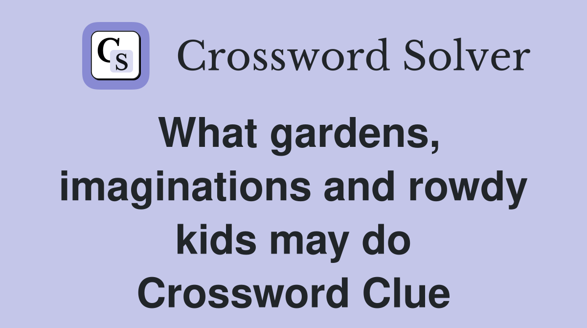 What gardens, imaginations and rowdy kids may do Crossword Clue