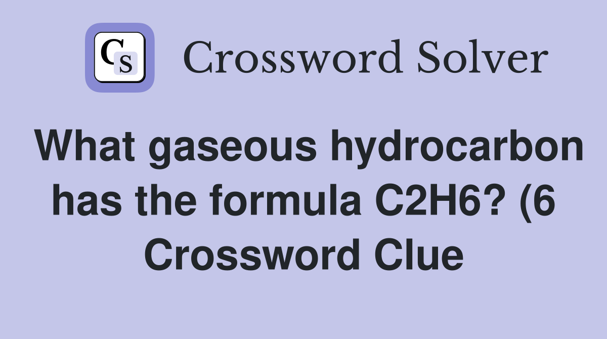 What gaseous hydrocarbon has the formula C2H6? (6) Crossword Clue What gaseous hydrocarbon has the formula C2H6? (6) Crossword Clue