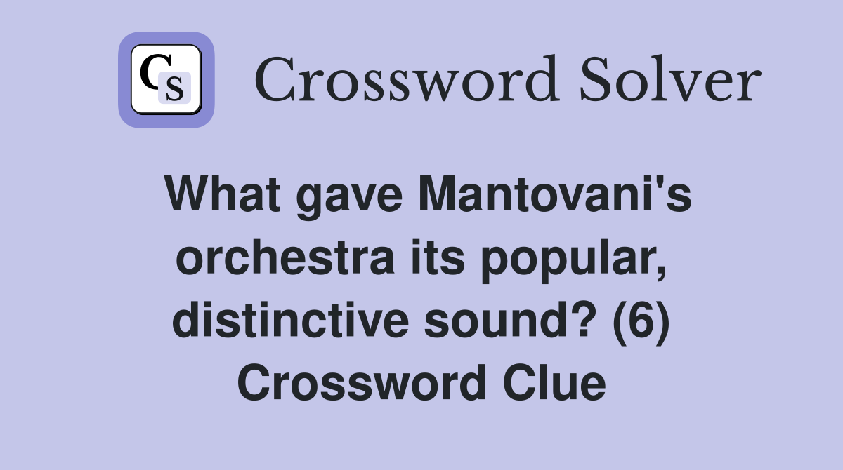 What gave Mantovani's orchestra its popular, distinctive sound? (6) Crossword Clue