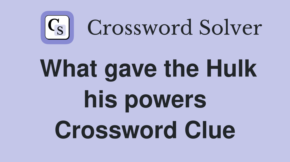 What gave the Hulk his powers Crossword Clue
