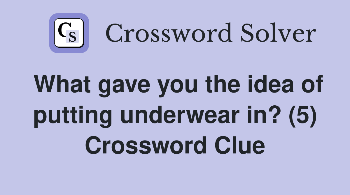 What gave you the idea of putting underwear in? (5) Crossword Clue