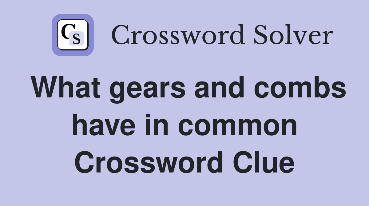 What gears and combs have in common Crossword Clue