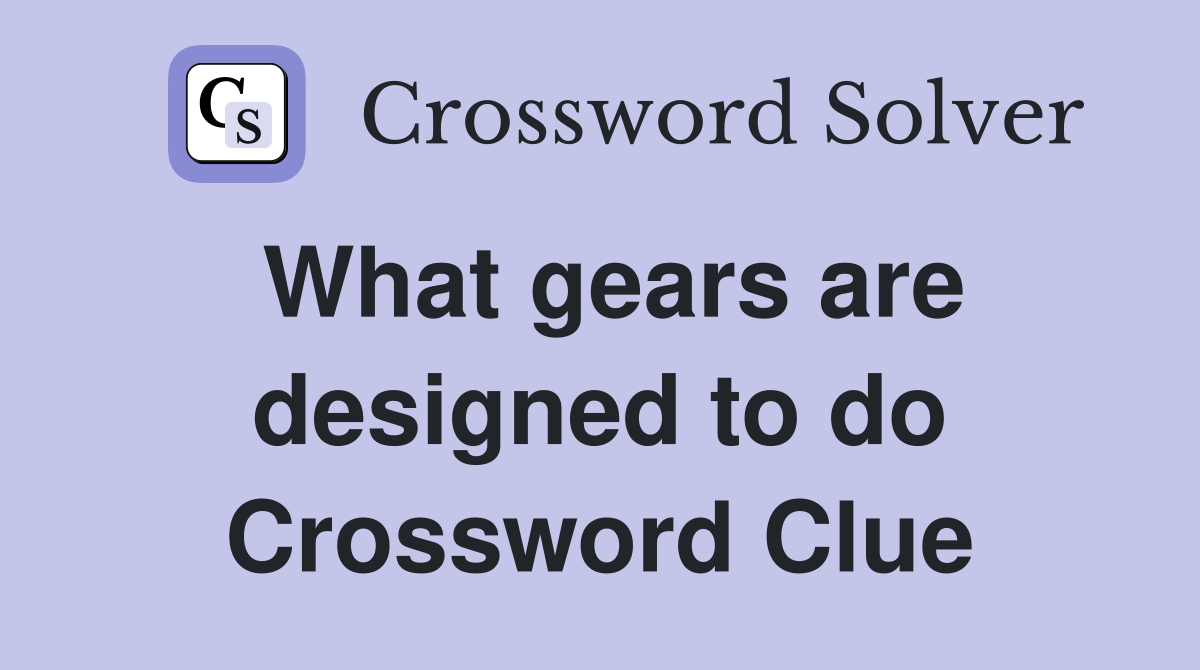 What gears are designed to do Crossword Clue