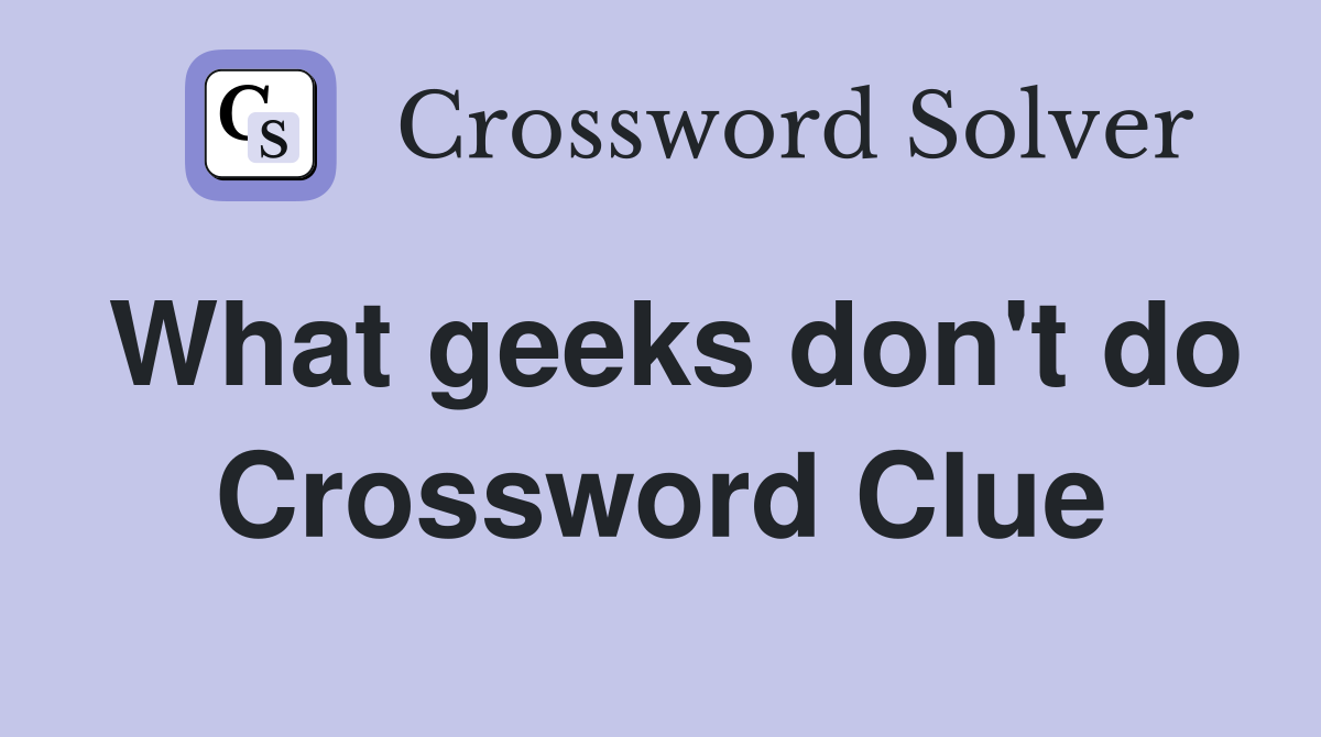 What geeks don't do Crossword Clue