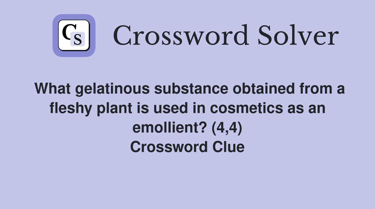 What gelatinous substance obtained from a fleshy plant is used in cosmetics as an emollient? (4,4) Crossword Clue