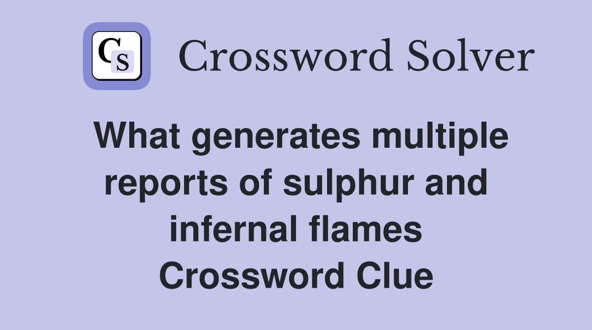 What generates multiple reports of sulphur and infernal flames Crossword Clue
