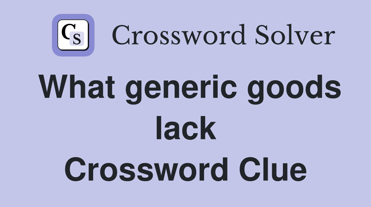 What generic goods lack Crossword Clue