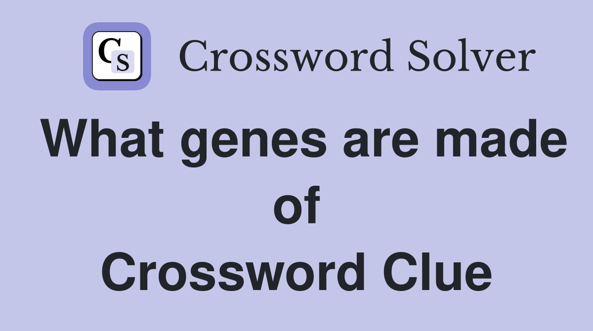 What genes are made of Crossword Clue