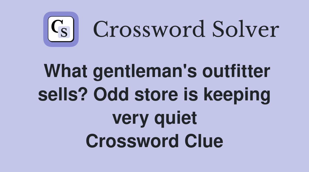 What gentleman's outfitter sells? Odd store is keeping very quiet Crossword Clue