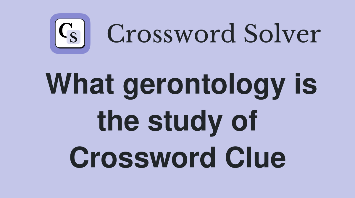 What gerontology is the study of Crossword Clue