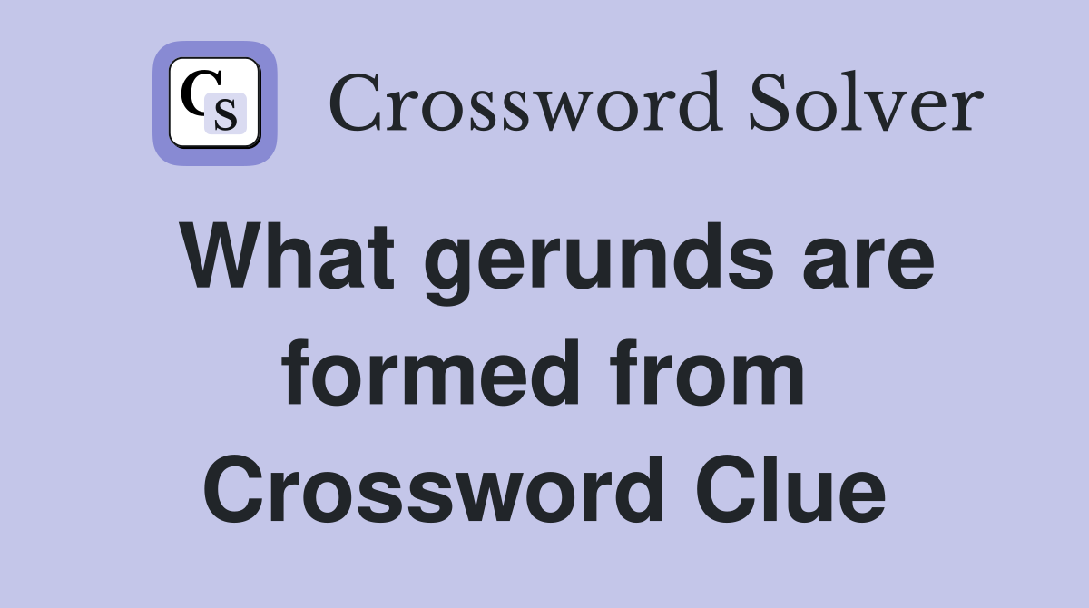 What gerunds are formed from Crossword Clue