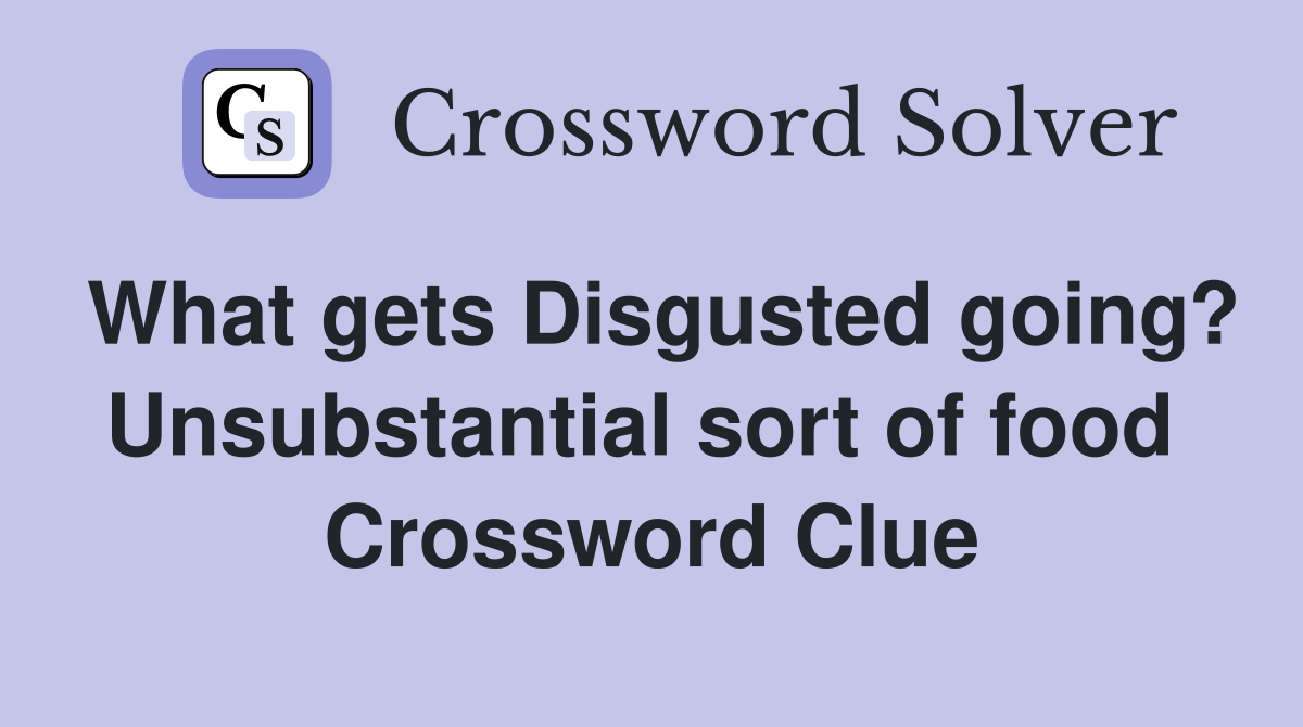 What gets Disgusted going? Unsubstantial sort of food  Crossword Clue