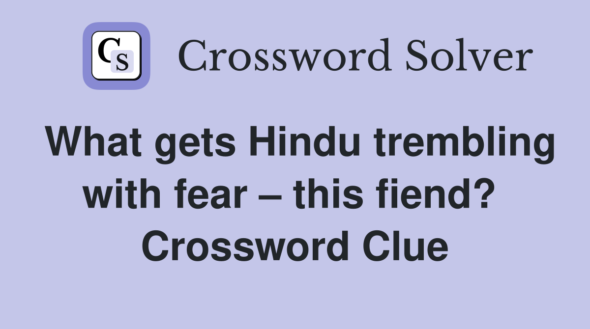 What gets Hindu trembling with fear – this fiend?  Crossword Clue