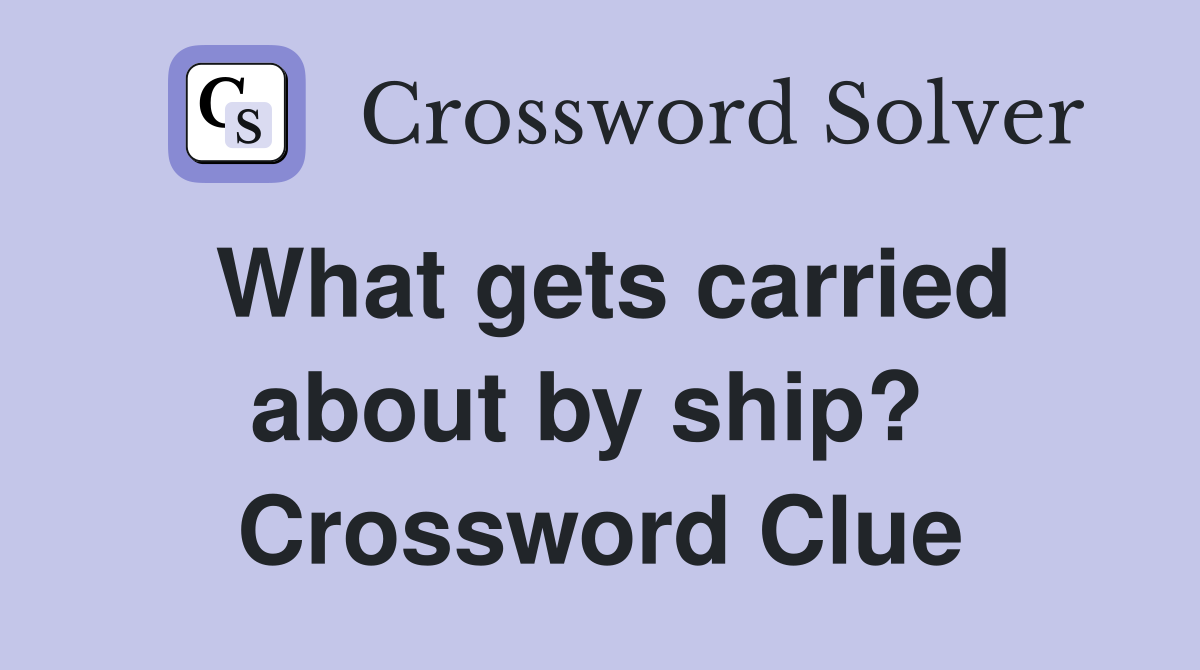What gets carried about by ship?  Crossword Clue