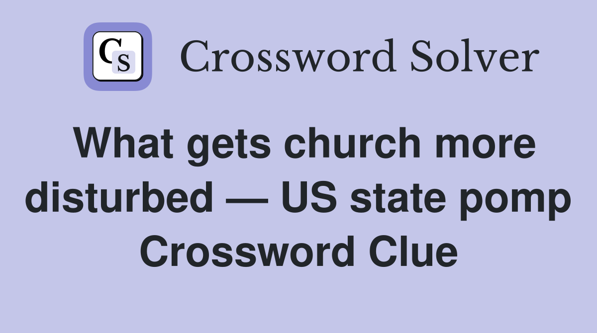 What gets church more disturbed — US state pomp Crossword Clue