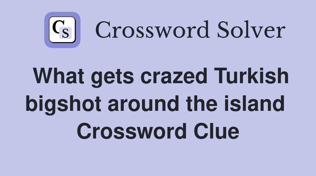 What gets crazed Turkish bigshot around the island  Crossword Clue