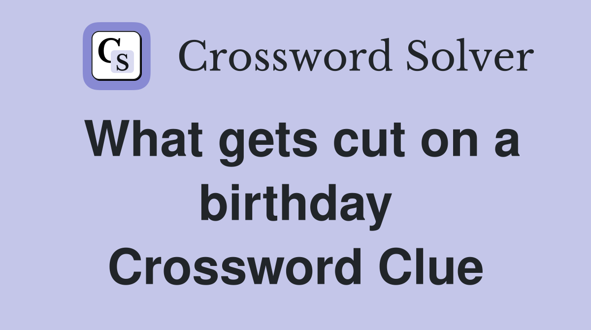 What gets cut on a birthday Crossword Clue