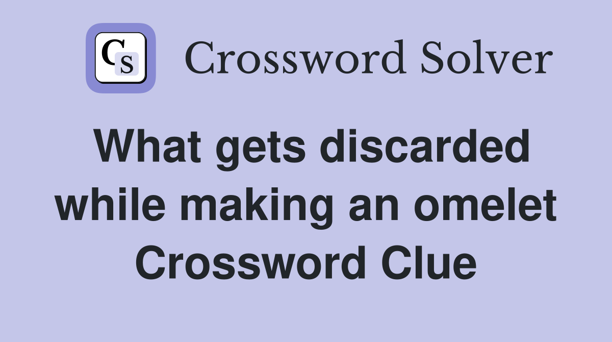 What gets discarded while making an omelet Crossword Clue