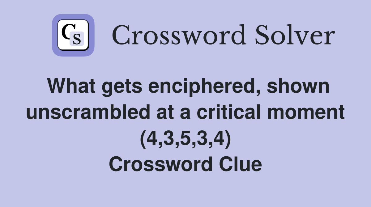 What gets enciphered, shown unscrambled at a critical moment (4,3,5,3,4) Crossword Clue