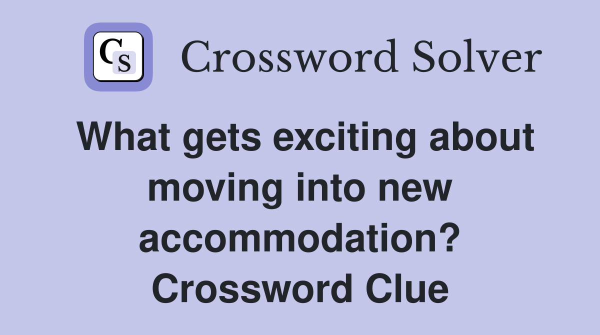 What gets exciting about moving into new accommodation? Crossword Clue