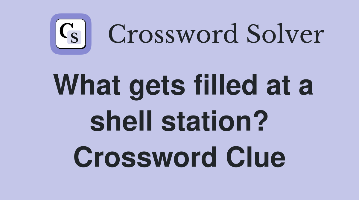 What gets filled at a shell station? Crossword Clue