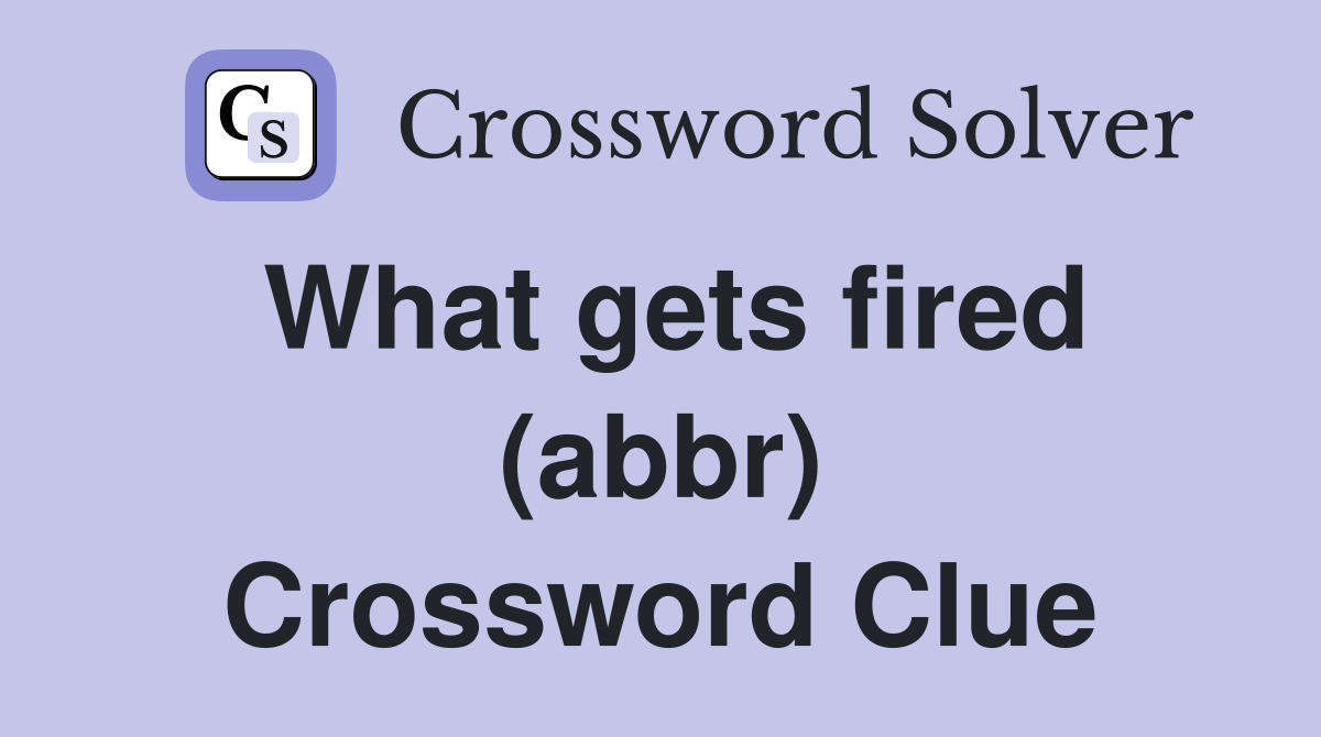 What gets fired (abbr) Crossword Clue