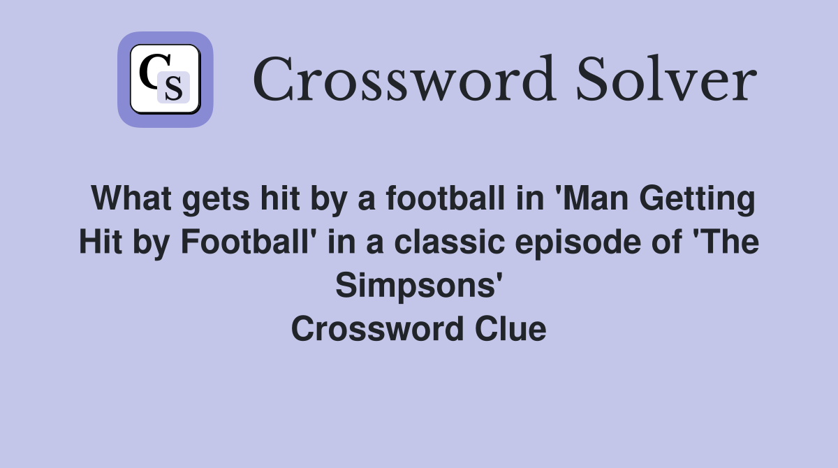 What gets hit by a football in 'Man Getting Hit by Football' in a classic episode of 'The Simpsons' Crossword Clue