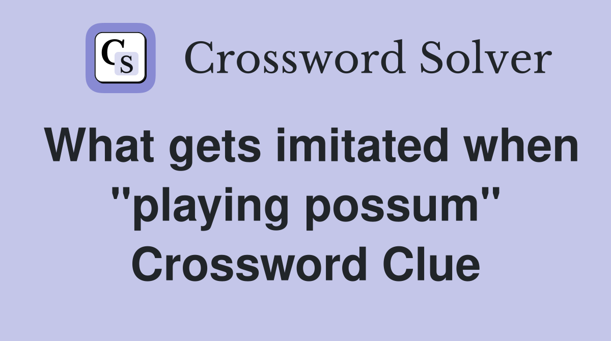 What gets imitated when "playing possum" Crossword Clue