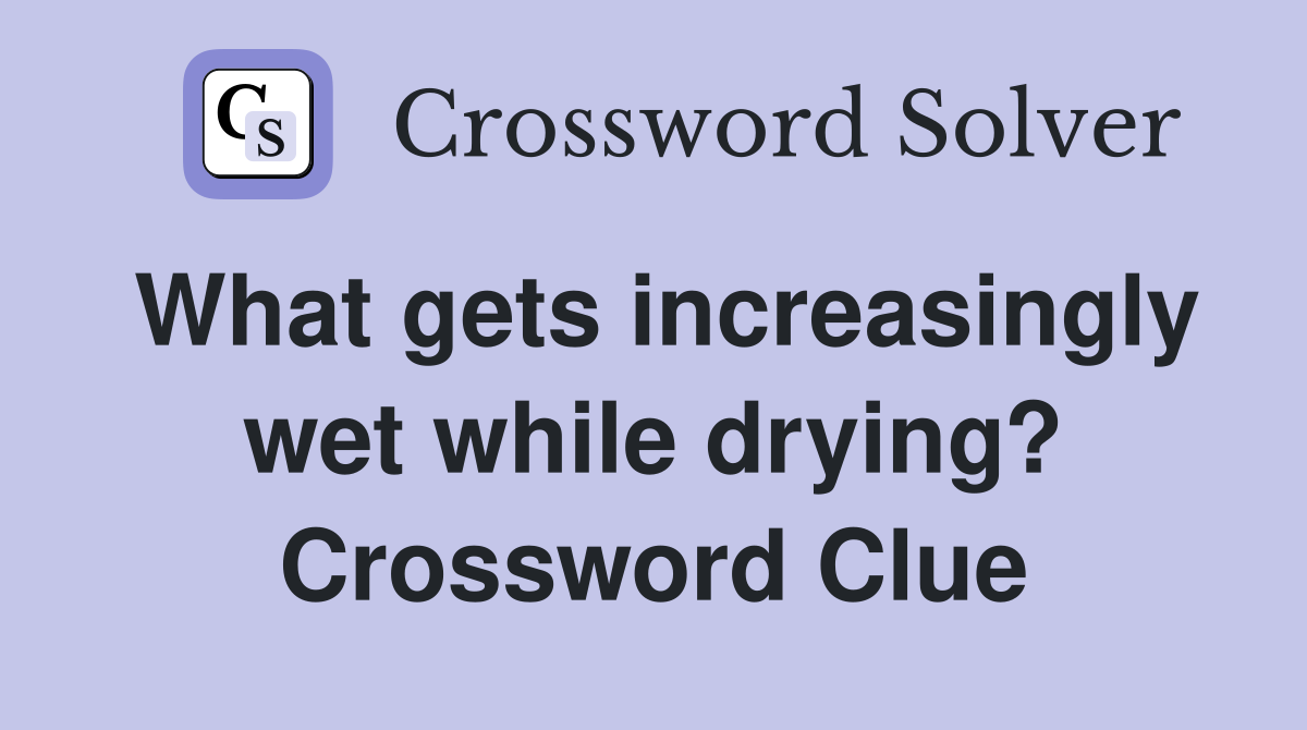 What gets increasingly wet while drying? Crossword Clue