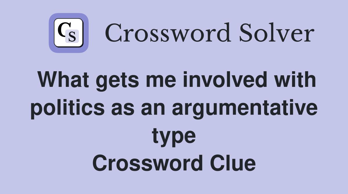 What gets me involved with politics as an argumentative type Crossword Clue