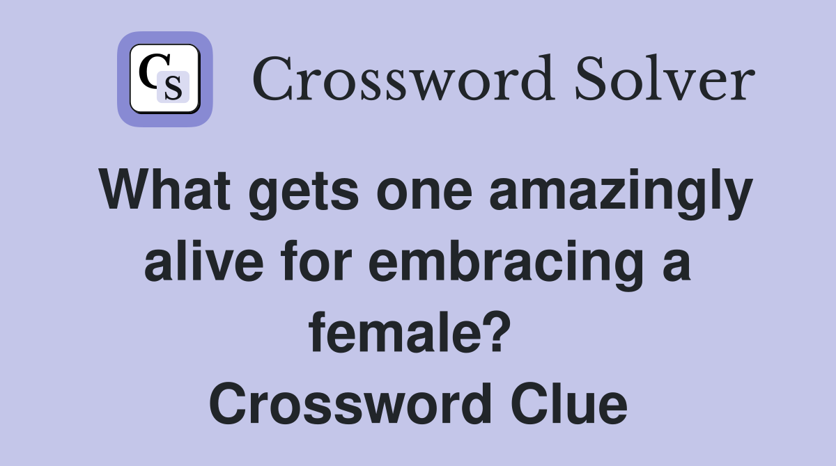 What gets one amazingly alive for embracing a female?  Crossword Clue