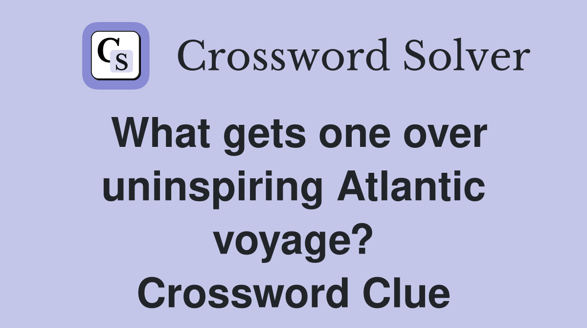 What gets one over uninspiring Atlantic voyage? Crossword Clue