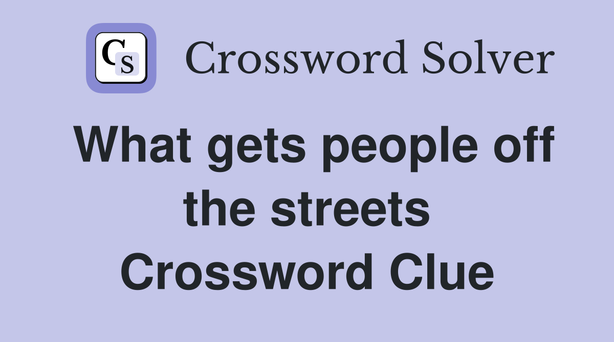 What gets people off the streets Crossword Clue