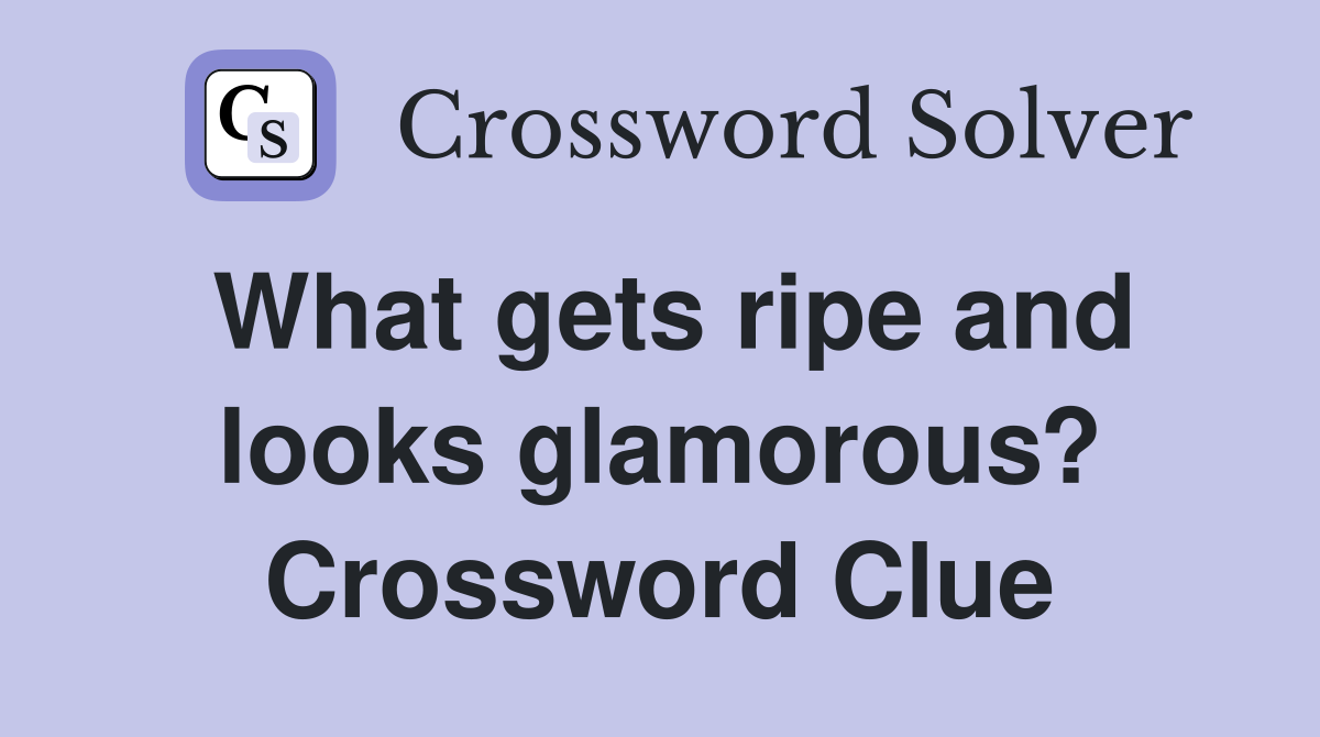 What gets ripe and looks glamorous? Crossword Clue