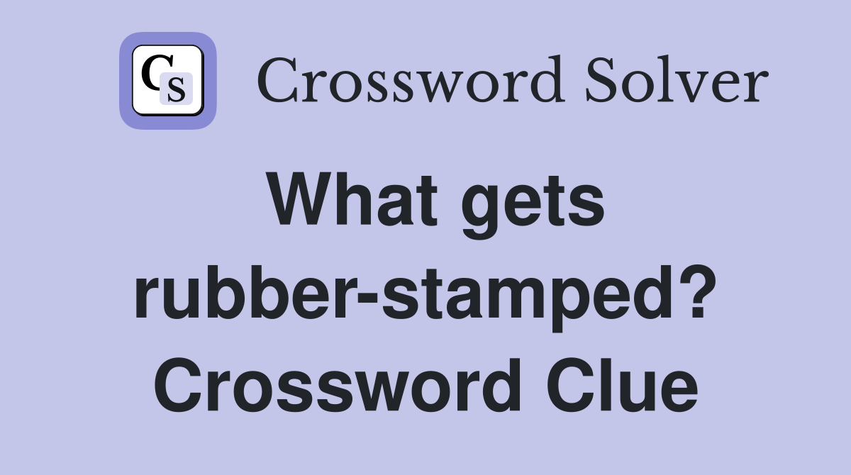 What gets rubber-stamped? Crossword Clue