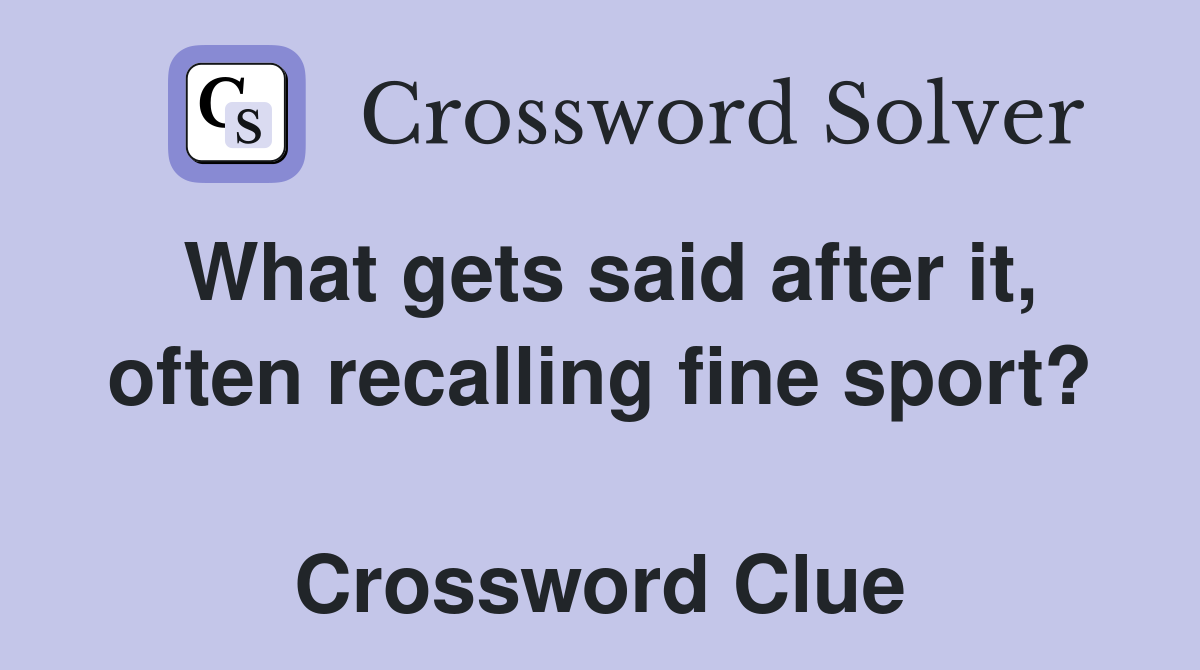 What gets said after it, often recalling fine sport?  Crossword Clue