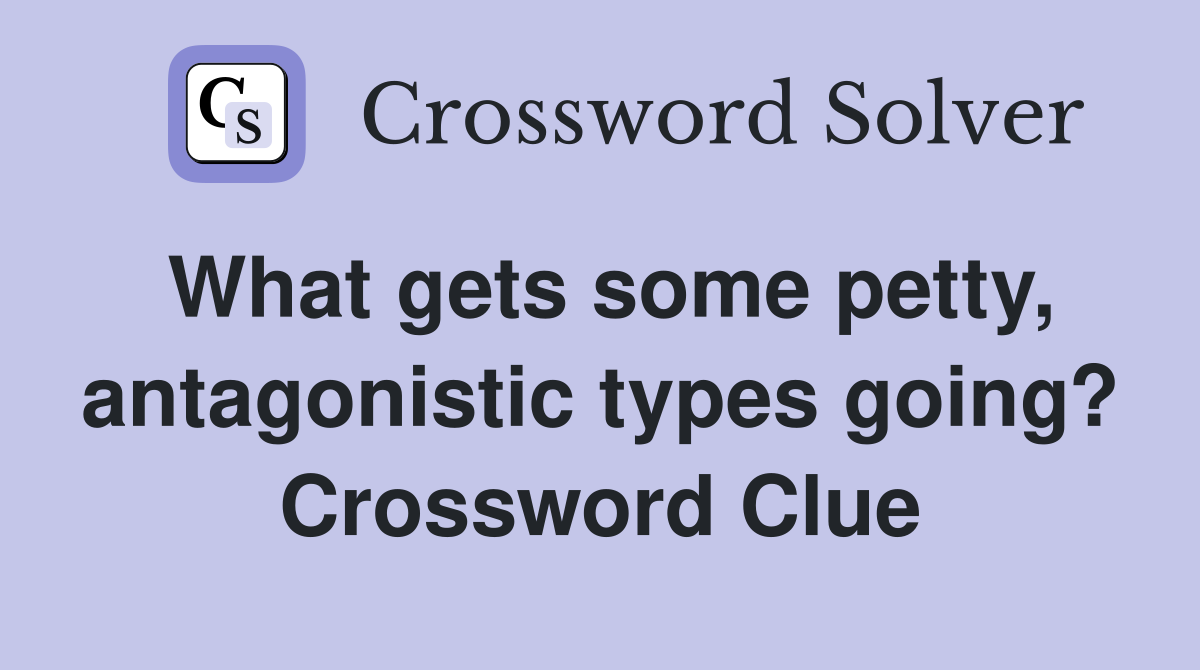 What gets some petty, antagonistic types going? Crossword Clue