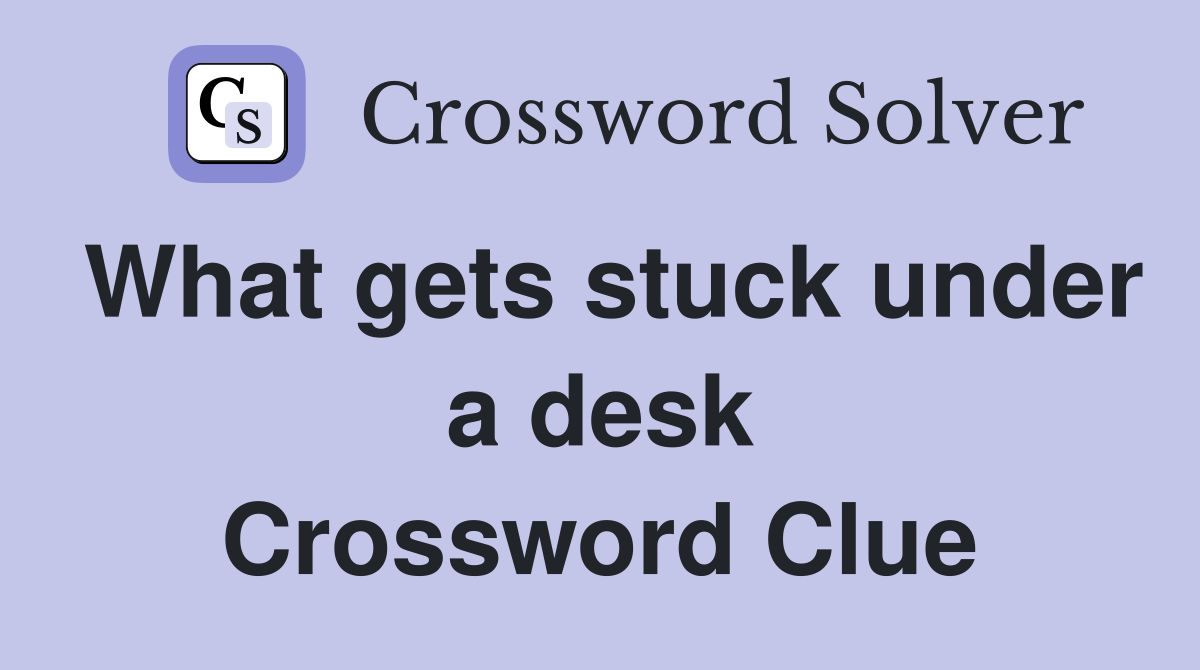What gets stuck under a desk Crossword Clue