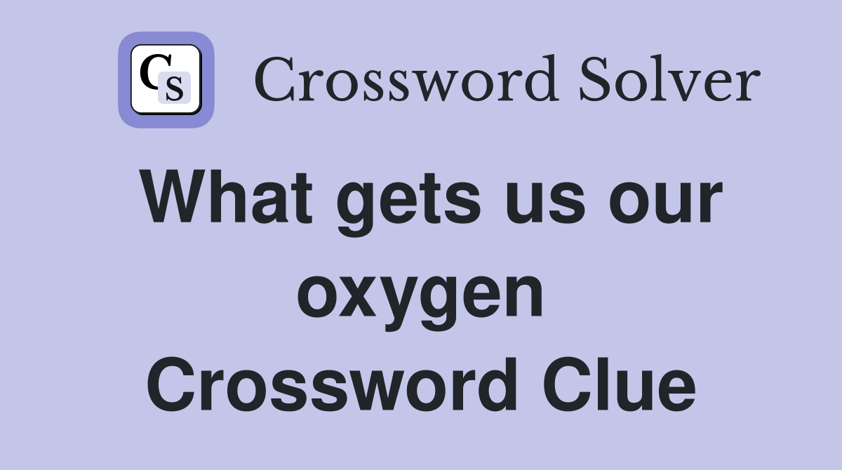 What gets us our oxygen Crossword Clue