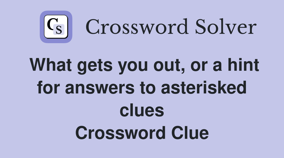 What gets you out, or a hint for answers to asterisked clues Crossword Clue