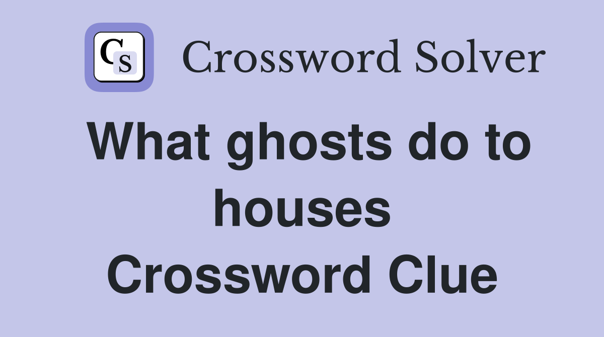 What ghosts do to houses Crossword Clue