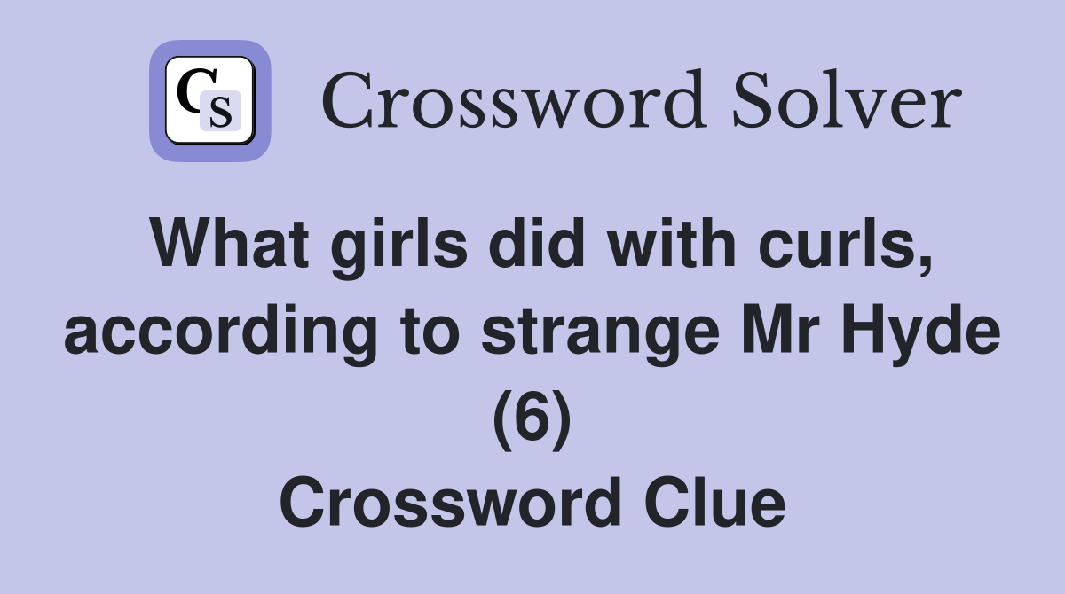 What girls did with curls, according to strange Mr Hyde (6) Crossword Clue