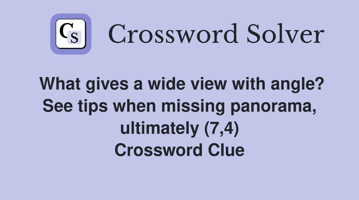 What gives a wide view with angle? See tips when missing panorama, ultimately (7,4) Crossword Clue