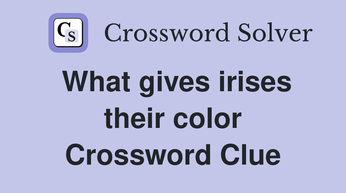What gives irises their color Crossword Clue